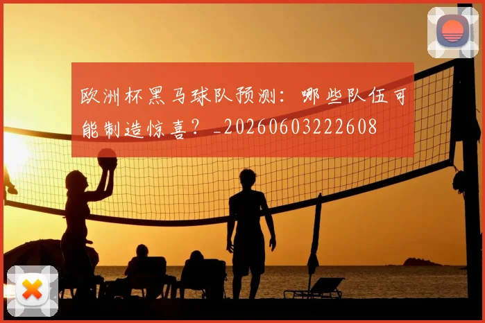 欧洲杯黑马球队预测:哪些队伍可能制造惊喜?_20260603222608