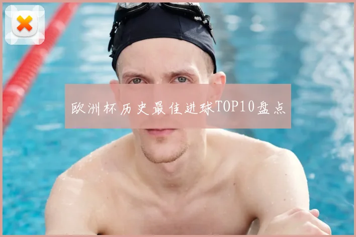 欧洲杯历史最佳进球TOP10盘点