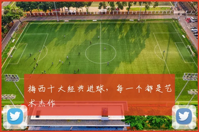 梅西十大经典进球，每一个都是艺术杰作
