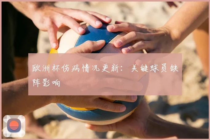 欧洲杯伤病情况更新：关键球员缺阵影响