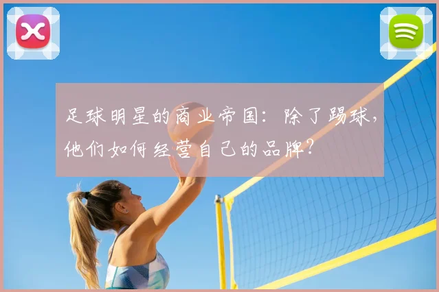 足球明星的商业帝国：除了踢球，他们如何经营自己的品牌？