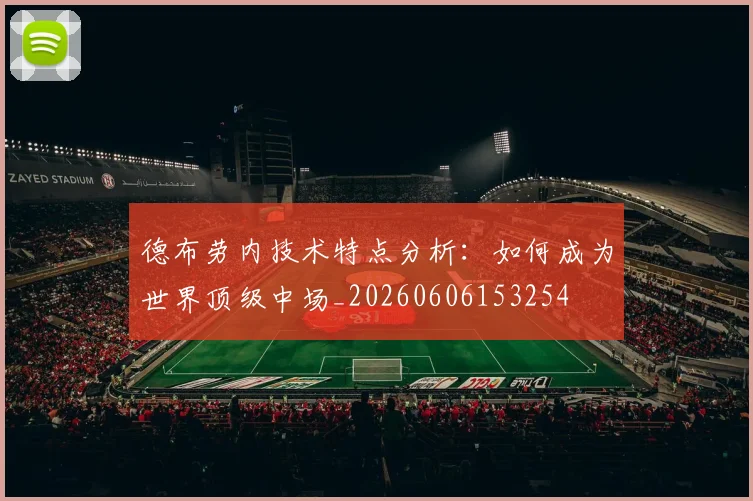 德布劳内技术特点分析:如何成为世界顶级中场_20260606153254