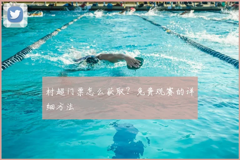 村超门票怎么获取？免费观赛的详细方法
