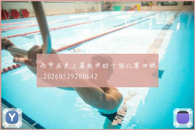 西甲历史上最经典的十场比赛回顾_20260529200642