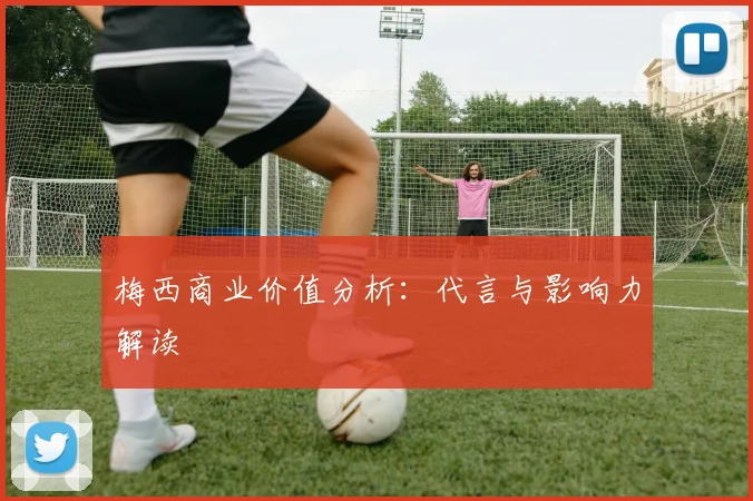 梅西商业价值分析:代言与影响力解读