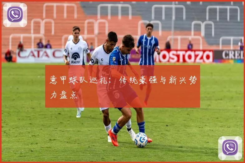 意甲球队巡礼：传统豪强与新兴势力盘点