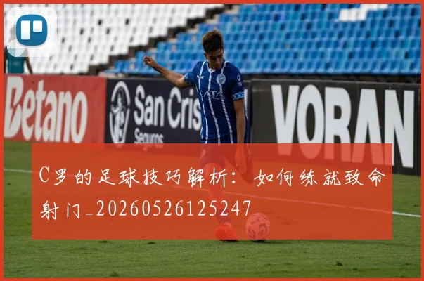 C罗的足球技巧解析:如何练就致命射门_20260526125247