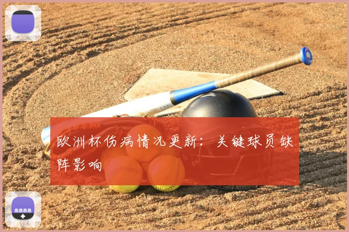 欧洲杯伤病情况更新：关键球员缺阵影响