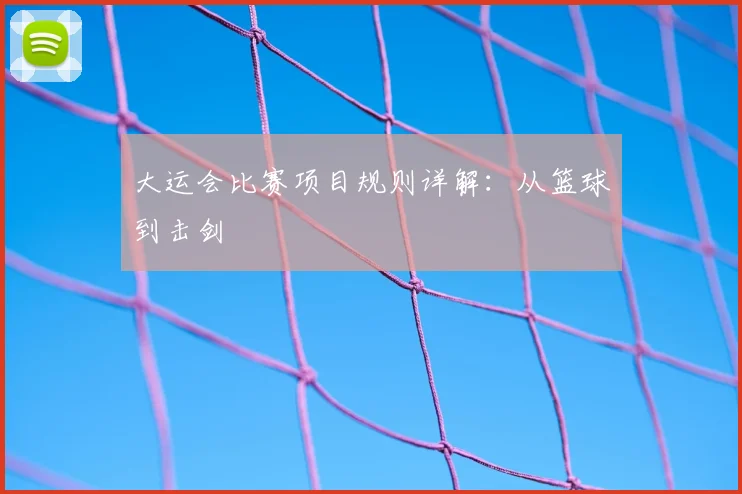大运会比赛项目规则详解:从篮球到击剑