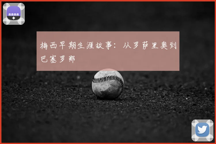 梅西早期生涯故事:从罗萨里奥到巴塞罗那