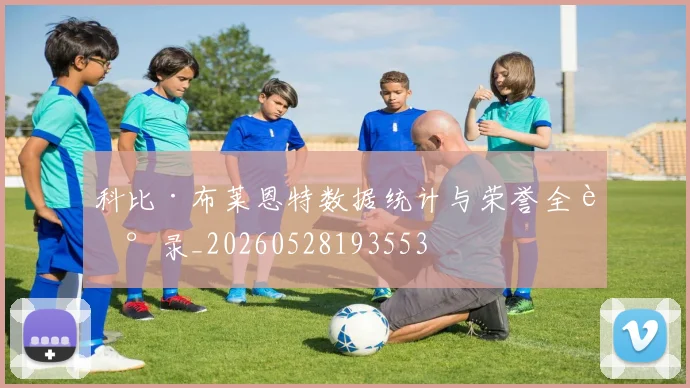 科比·布莱恩特数据统计与荣誉全记录_20260528193553