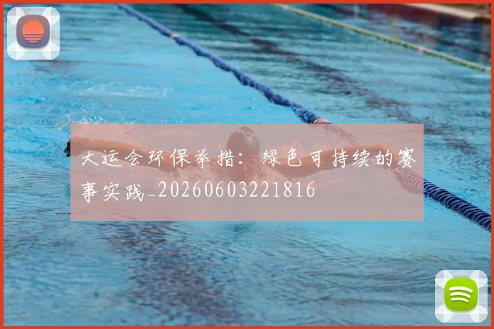 大运会环保举措:绿色可持续的赛事实践_20260603221816