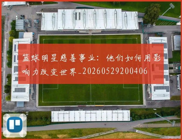 篮球明星慈善事业:他们如何用影响力改变世界_20260529200406
