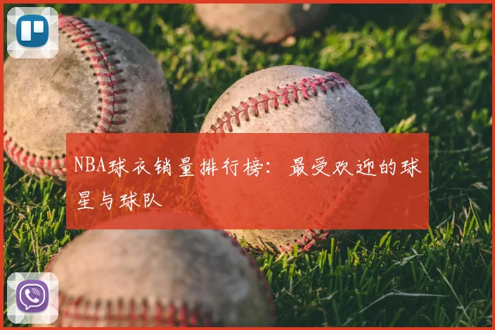 NBA球衣销量排行榜:最受欢迎的球星与球队