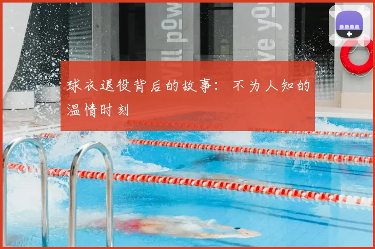球衣退役背后的故事：不为人知的温情时刻