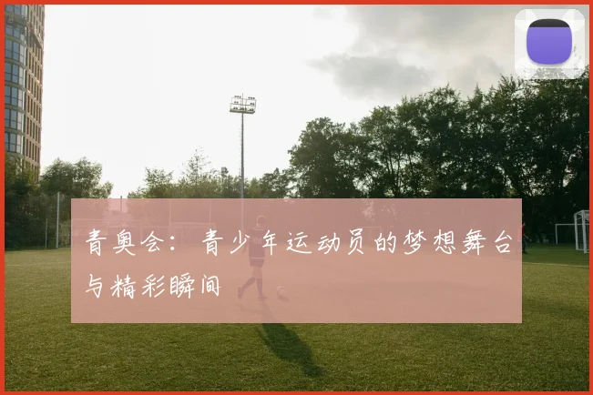 青奥会：青少年运动员的梦想舞台与精彩瞬间