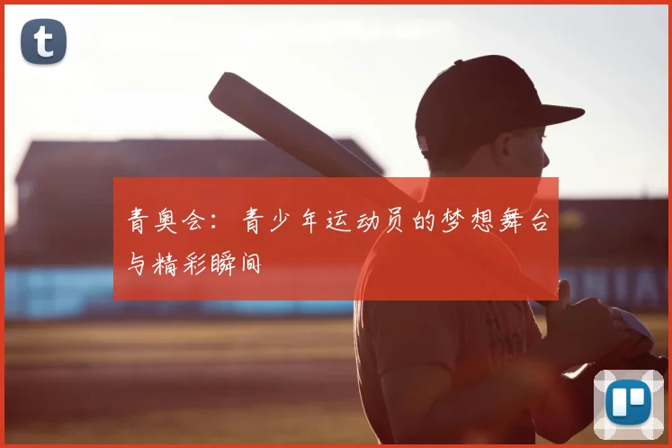 青奥会:青少年运动员的梦想舞台与精彩瞬间