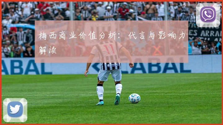 梅西商业价值分析:代言与影响力解读