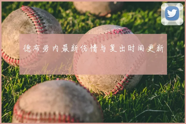 德布劳内最新伤情与复出时间更新