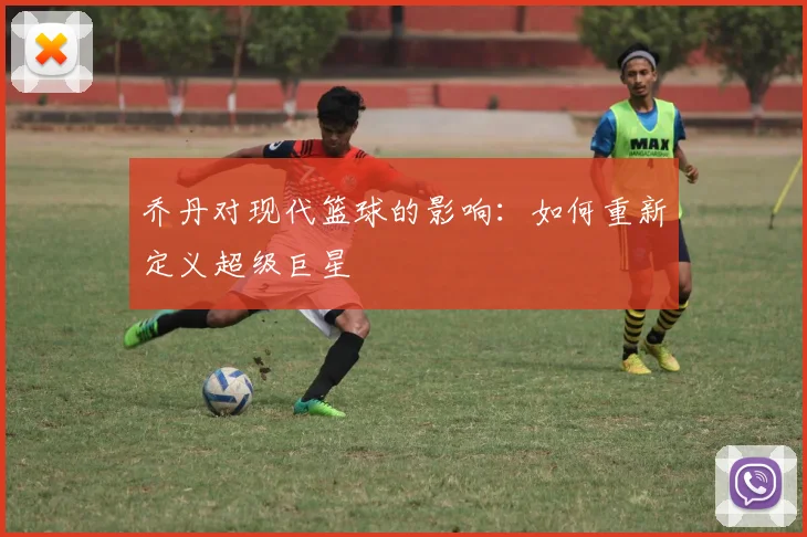 乔丹对现代篮球的影响:如何重新定义超级巨星
