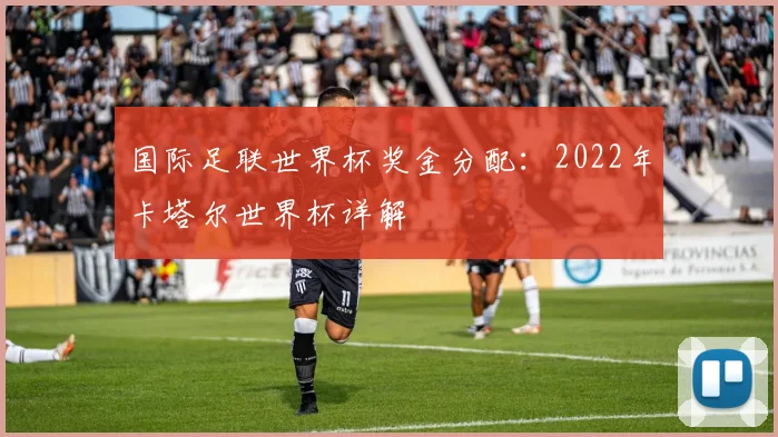 国际足联世界杯奖金分配：2022年卡塔尔世界杯详解