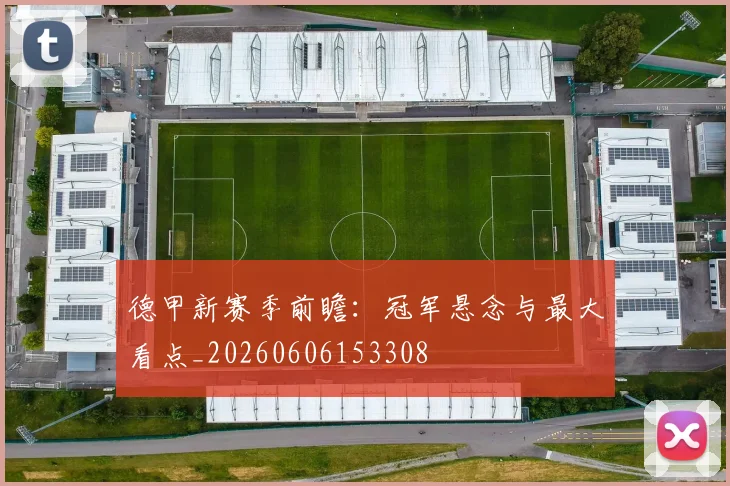 德甲新赛季前瞻：冠军悬念与最大看点_20260606153308