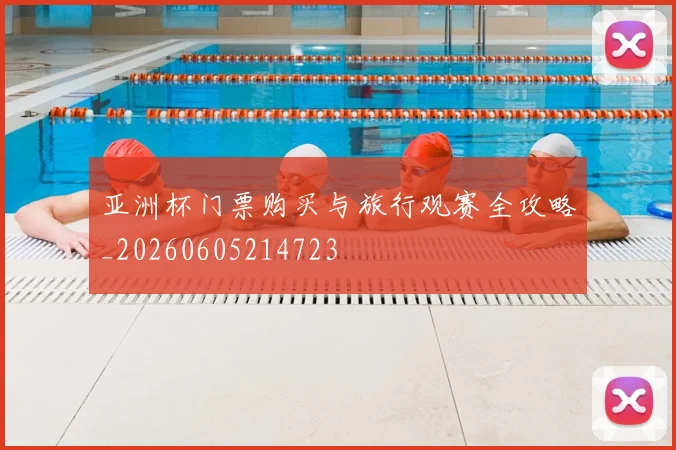 亚洲杯门票购买与旅行观赛全攻略_20260605214723
