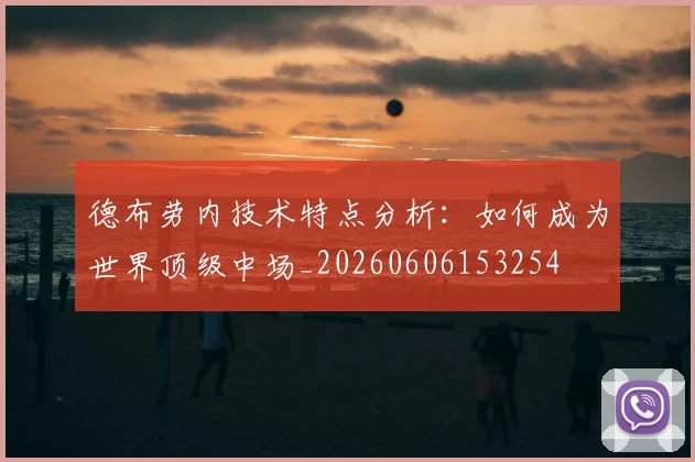 德布劳内技术特点分析:如何成为世界顶级中场_20260606153254