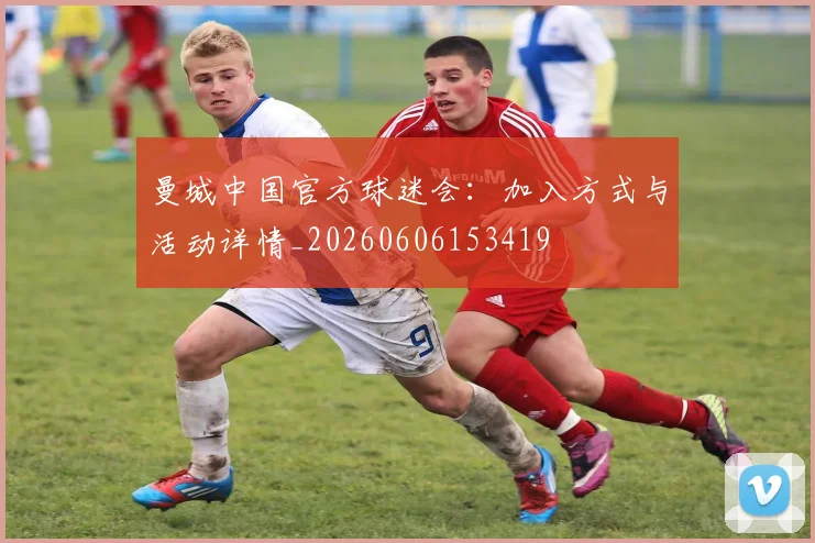 曼城中国官方球迷会:加入方式与活动详情_20260606153419