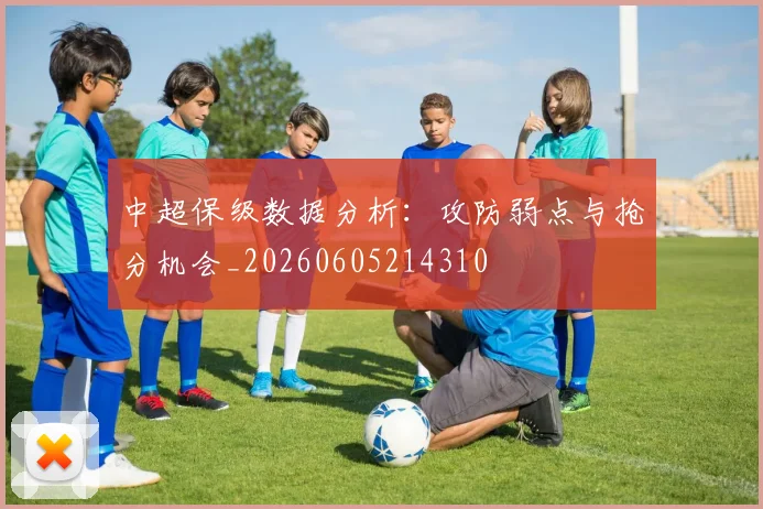 中超保级数据分析:攻防弱点与抢分机会_20260605214310