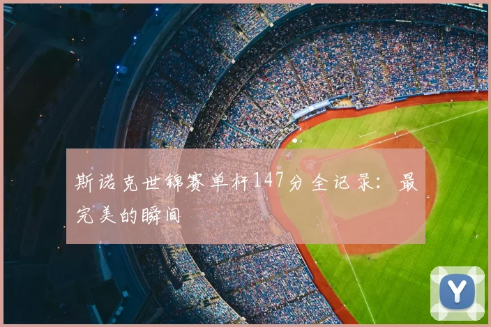 斯诺克世锦赛单杆147分全记录:最完美的瞬间