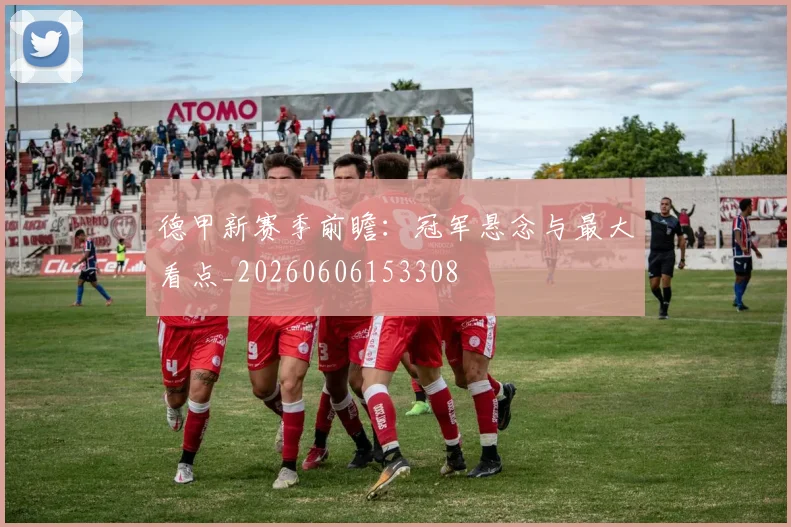德甲新赛季前瞻：冠军悬念与最大看点_20260606153308