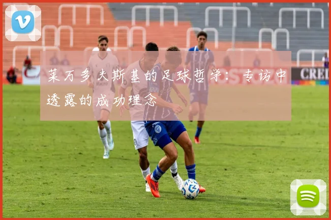 莱万多夫斯基的足球哲学：专访中透露的成功理念