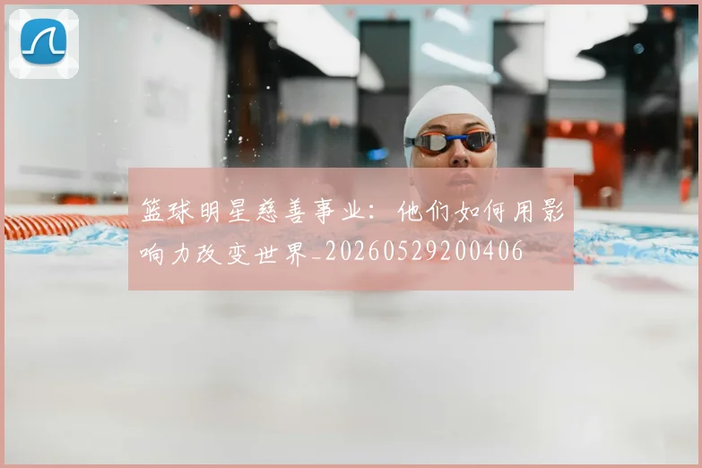 篮球明星慈善事业:他们如何用影响力改变世界_20260529200406