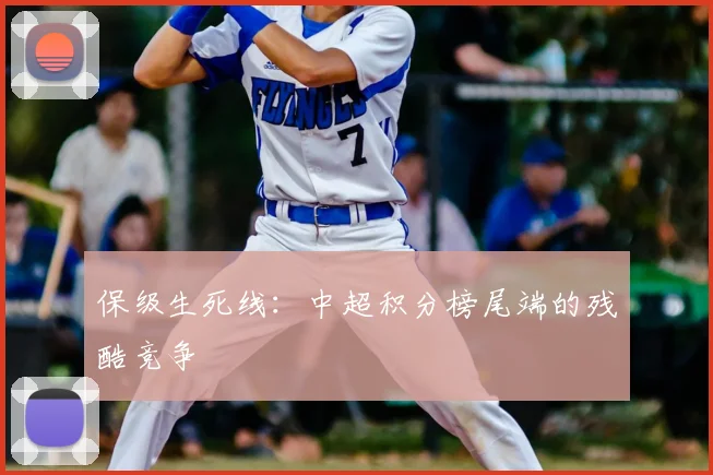 保级生死线:中超积分榜尾端的残酷竞争