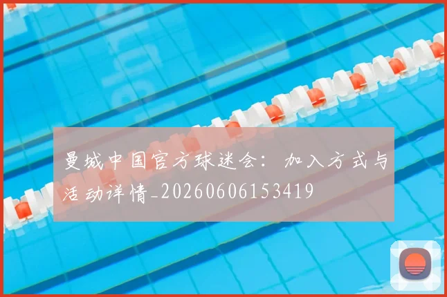 曼城中国官方球迷会:加入方式与活动详情_20260606153419