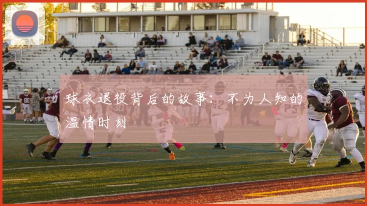 球衣退役背后的故事:不为人知的温情时刻
