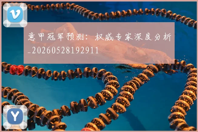 意甲冠军预测:权威专家深度分析_20260528192911