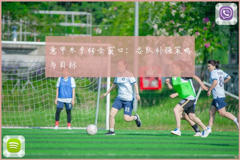 意甲冬季转会窗口:各队补强策略与目标