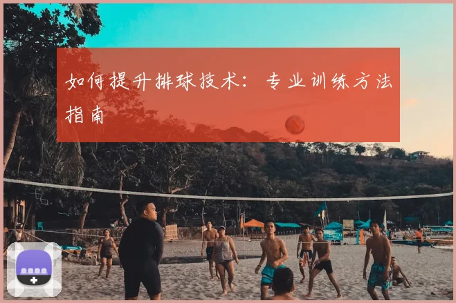 如何提升排球技术:专业训练方法指南