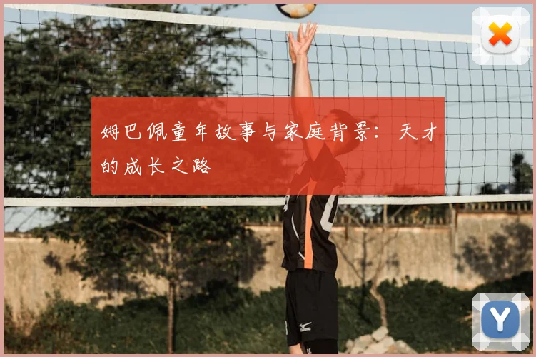 姆巴佩童年故事与家庭背景:天才的成长之路