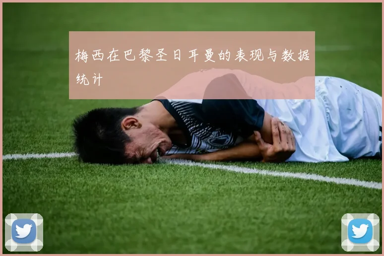 梅西在巴黎圣日耳曼的表现与数据统计