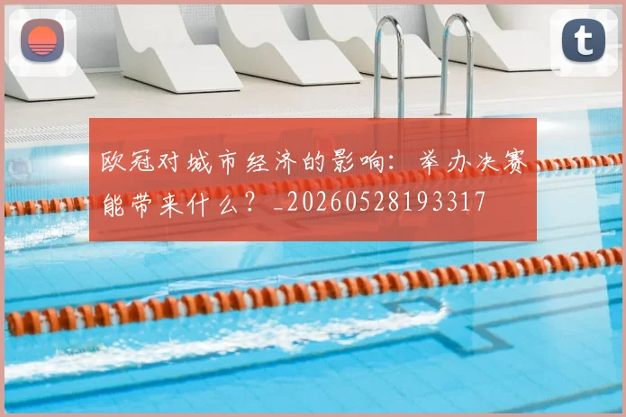 欧冠对城市经济的影响:举办决赛能带来什么?_20260528193317