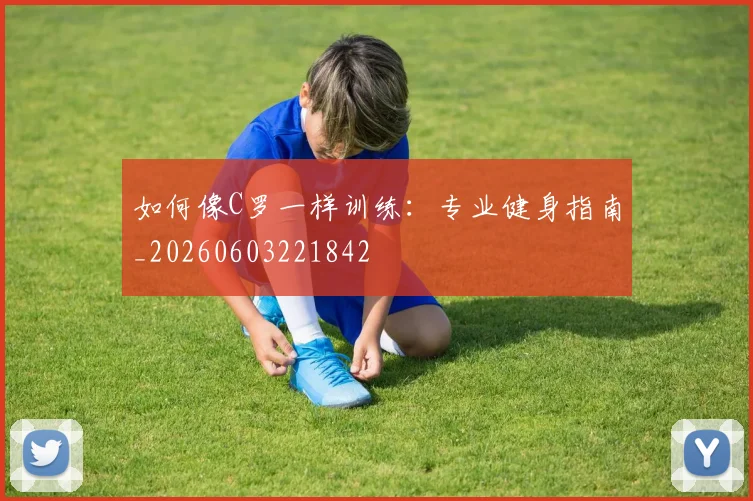 如何像C罗一样训练：专业健身指南_20260603221842