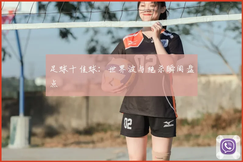 足球十佳球：世界波与绝杀瞬间盘点