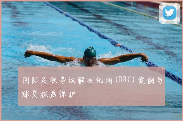 国际足联争议解决机构(DRC)案例与球员权益保护