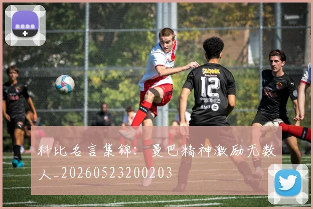 科比名言集锦：曼巴精神激励无数人_20260523200203